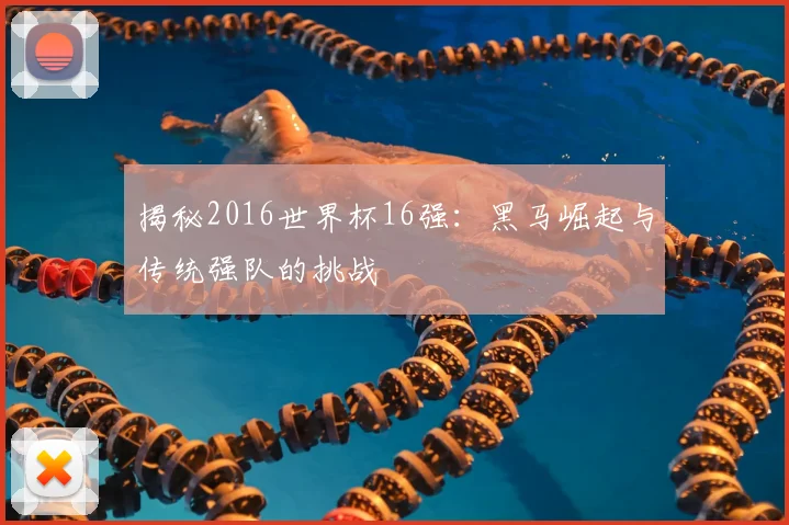 揭秘2016世界杯16强:黑马崛起与传统强队的挑战