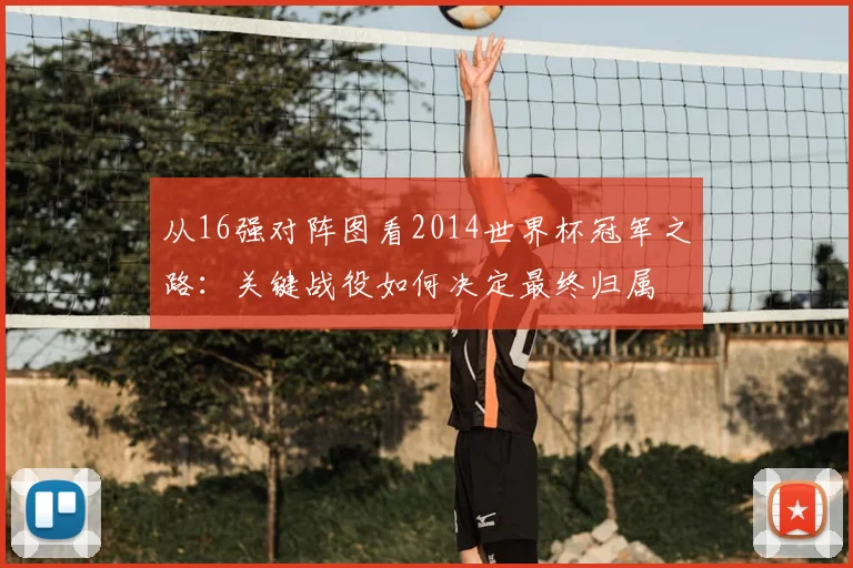 从16强对阵图看2014世界杯冠军之路：关键战役如何决定最终归属