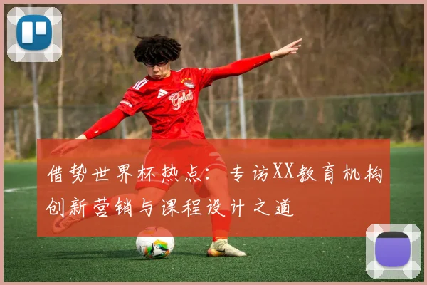 借势世界杯热点：专访XX教育机构创新营销与课程设计之道