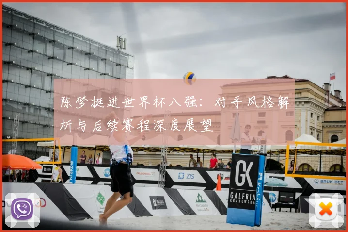 陈梦挺进世界杯八强：对手风格解析与后续赛程深度展望