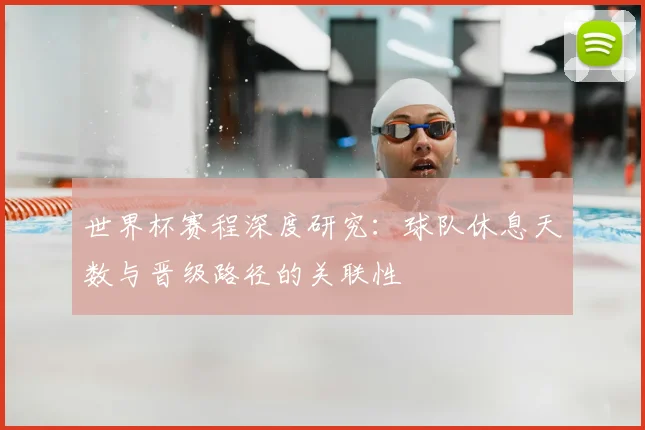世界杯赛程深度研究：球队休息天数与晋级路径的关联性
