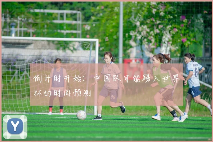 倒计时开始：中国队可能踢入世界杯的时间预测
