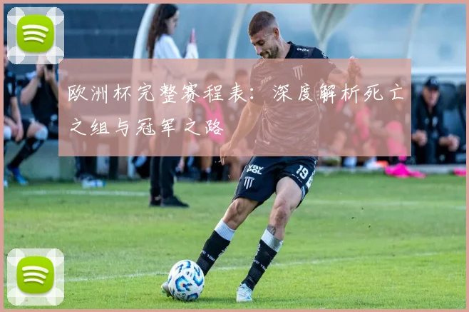 欧洲杯完整赛程表:深度解析死亡之组与冠军之路