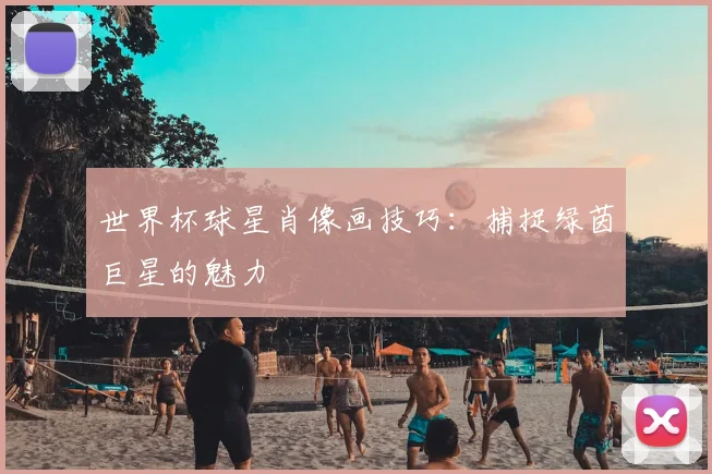 世界杯球星肖像画技巧:捕捉绿茵巨星的魅力
