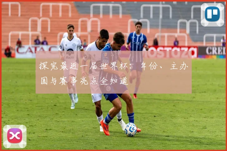 探究最近一届世界杯：年份、主办国与赛事亮点全知道