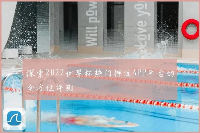 探索2022世界杯热门押注APP平台的全方位评测