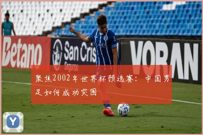 聚焦2002年世界杯预选赛:中国男足如何成功突围