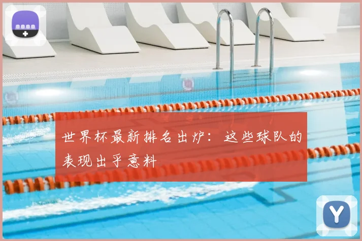 世界杯最新排名出炉：这些球队的表现出乎意料