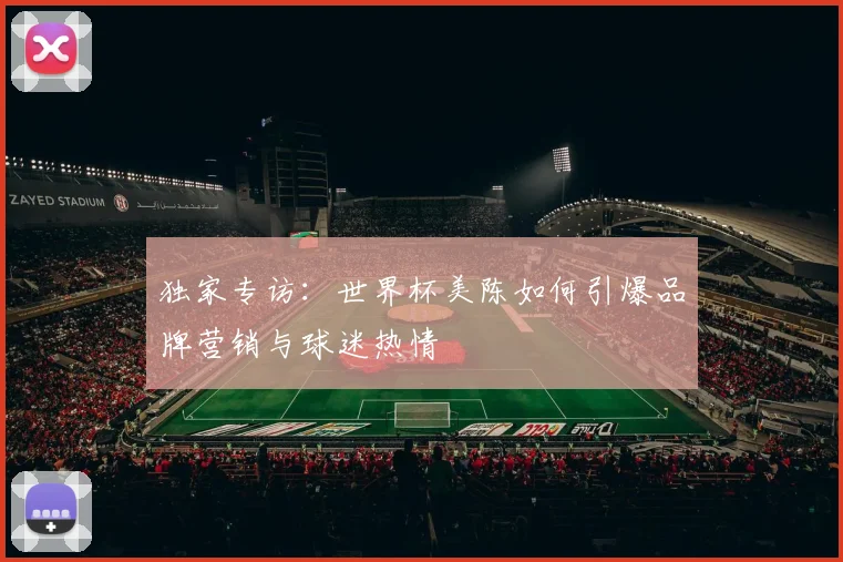 独家专访:世界杯美陈如何引爆品牌营销与球迷热情
