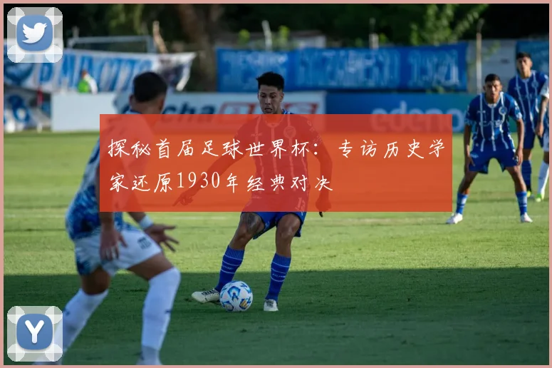 探秘首届足球世界杯：专访历史学家还原1930年经典对决