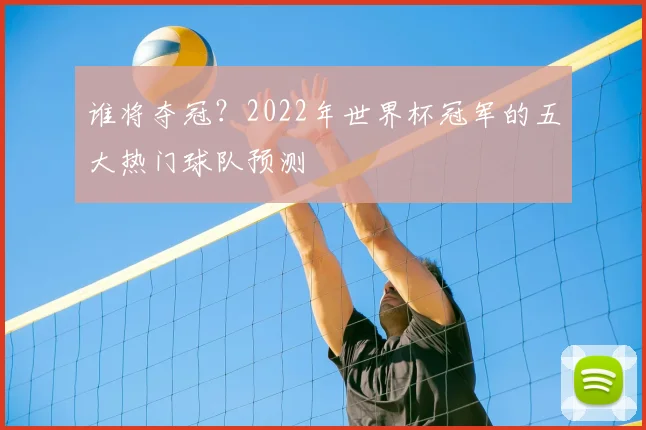 谁将夺冠？2022年世界杯冠军的五大热门球队预测