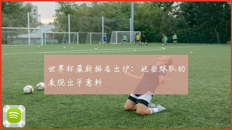 世界杯最新排名出炉:这些球队的表现出乎意料