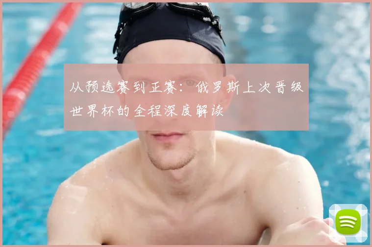 从预选赛到正赛:俄罗斯上次晋级世界杯的全程深度解读