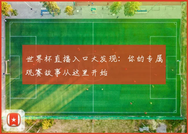 世界杯直播入口大发现：你的专属观赛故事从这里开始