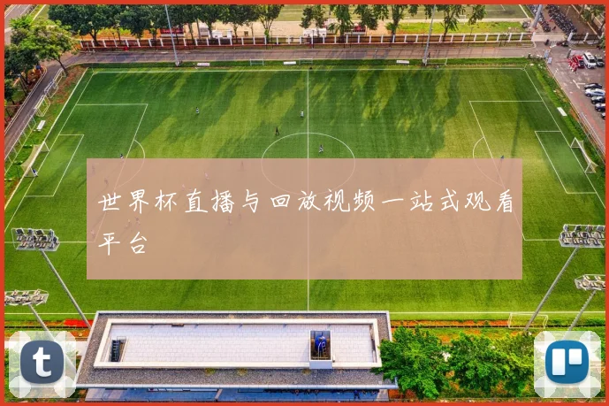 世界杯直播与回放视频一站式观看平台