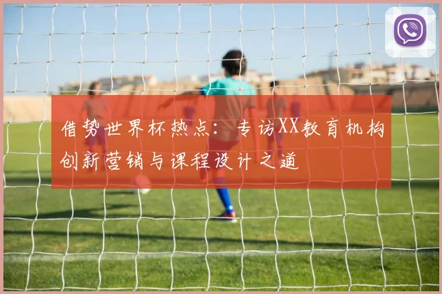 借势世界杯热点：专访XX教育机构创新营销与课程设计之道