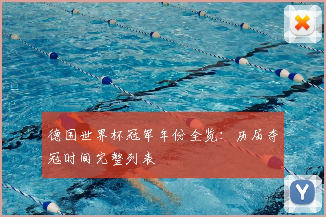 德国世界杯冠军年份全览:历届夺冠时间完整列表