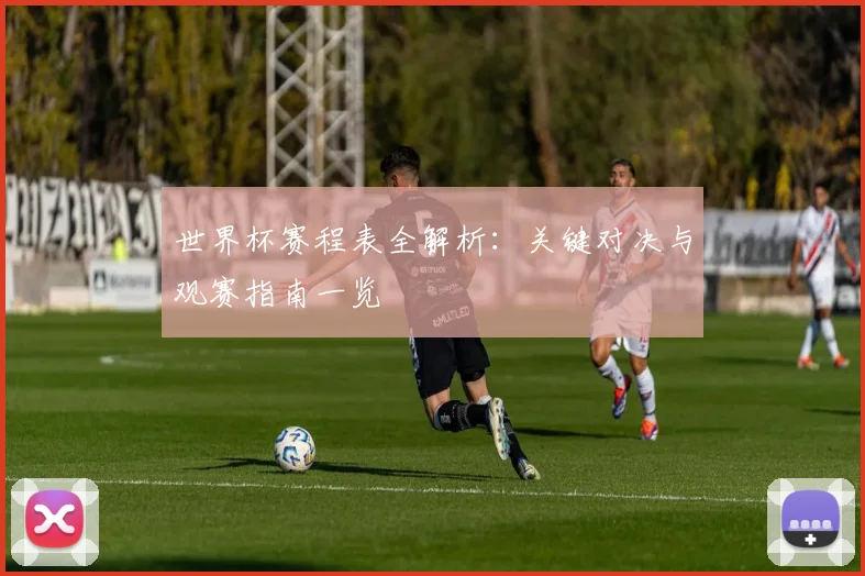 世界杯赛程表全解析：关键对决与观赛指南一览