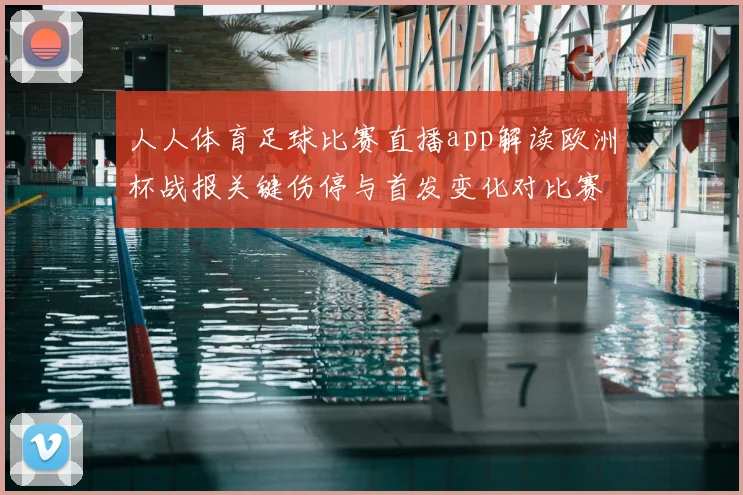 人人体育足球比赛直播app解读欧洲杯战报关键伤停与首发变化对比赛影响