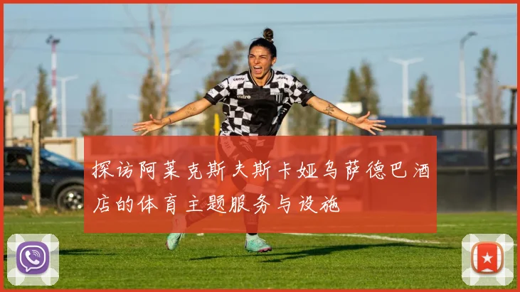 探访阿莱克斯夫斯卡娅乌萨德巴酒店的体育主题服务与设施