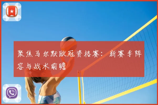 聚焦马尔默欧冠资格赛：新赛季阵容与战术前瞻