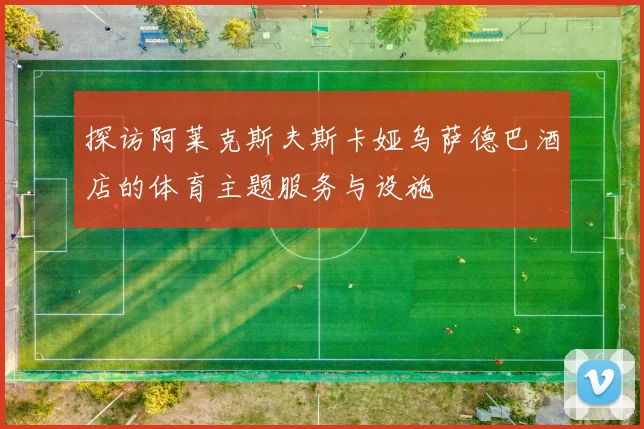 探访阿莱克斯夫斯卡娅乌萨德巴酒店的体育主题服务与设施