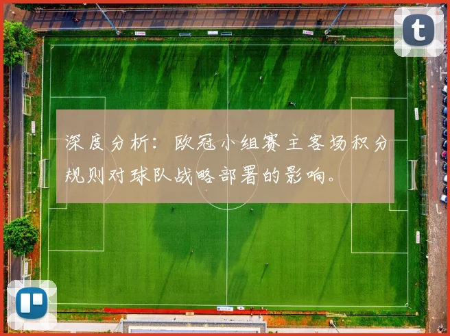 深度分析：欧冠小组赛主客场积分规则对球队战略部署的影响。