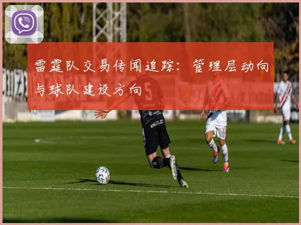 雷霆队交易传闻追踪：管理层动向与球队建设方向